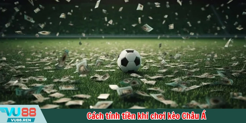 Cách tính tiền khi chơi kèo Châu Á